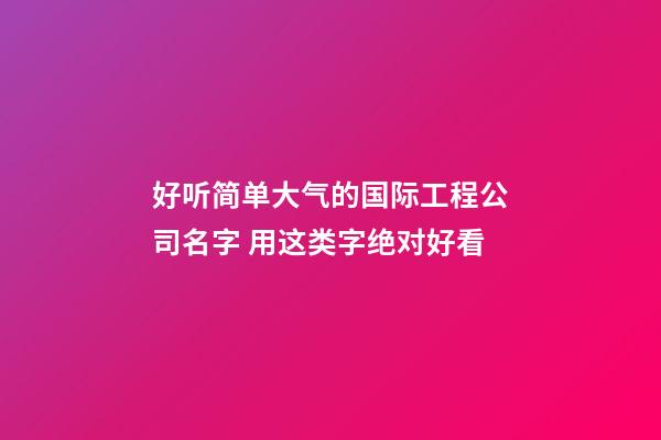 好听简单大气的国际工程公司名字 用这类字绝对好看-第1张-公司起名-玄机派